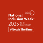 Image reads: National Inclusion Week 2025. 15-21 September. Now Is The Time.